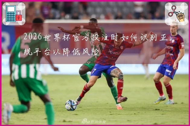 2026世界杯官方投注时如何识别正规平台以降低风险