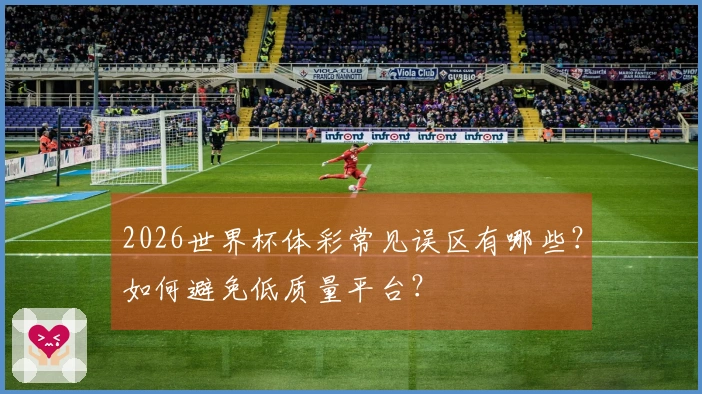2026世界杯体彩常见误区有哪些？如何避免低质量平台？