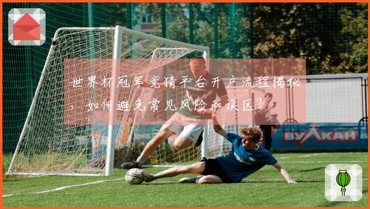 世界杯冠军竞猜平台开户流程揭秘，如何避免常见风险和误区？
