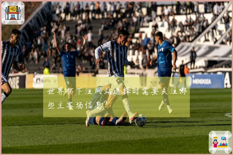 世界杯下注网站选择时需要关注哪些主客场信息？