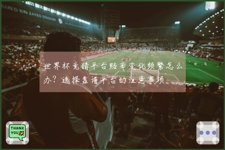 世界杯竞猜平台赔率变化频繁怎么办？选择靠谱平台的注意事项