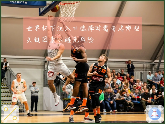 世界杯下注入口选择时需考虑哪些关键因素以避免风险