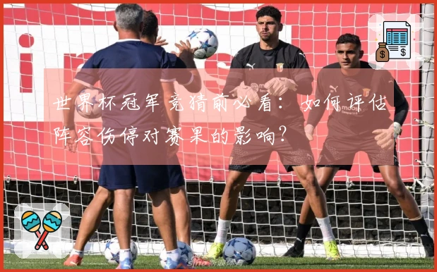 世界杯冠军竞猜前必看：如何评估阵容伤停对赛果的影响？