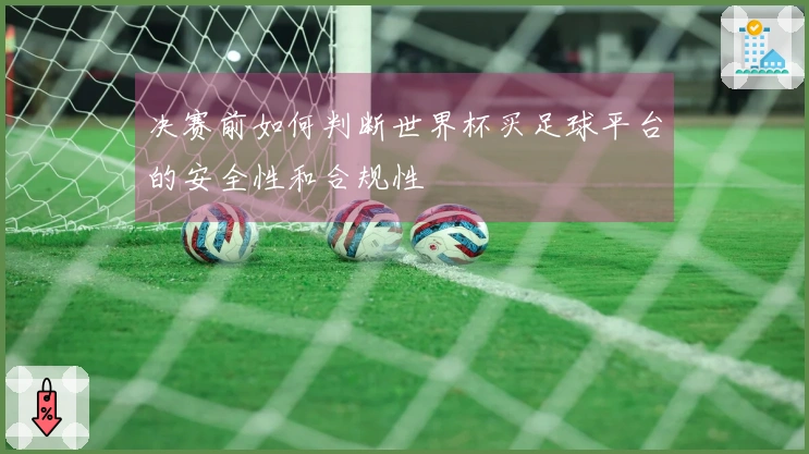 决赛前如何判断世界杯买足球平台的安全性和合规性