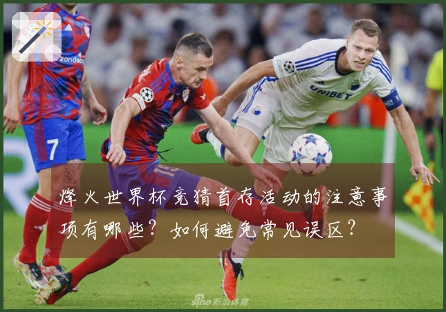 烽火世界杯竞猜首存活动的注意事项有哪些？如何避免常见误区？