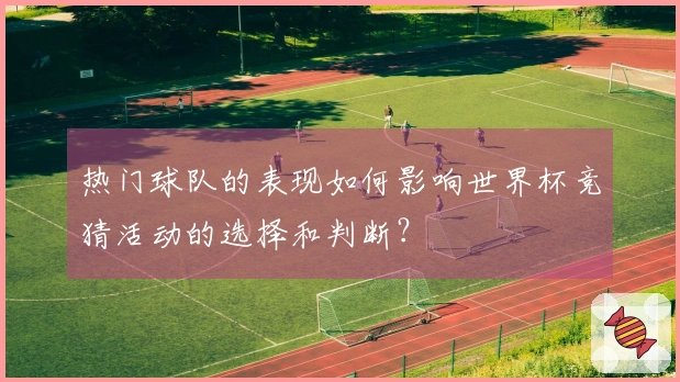 热门球队的表现如何影响世界杯竞猜活动的选择和判断？