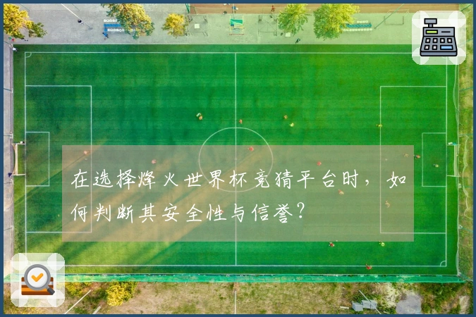 在选择烽火世界杯竞猜平台时，如何判断其安全性与信誉？