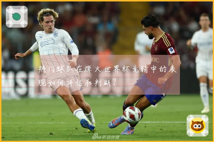 热门球队在烽火世界杯竞猜中的表现如何评估和判断？