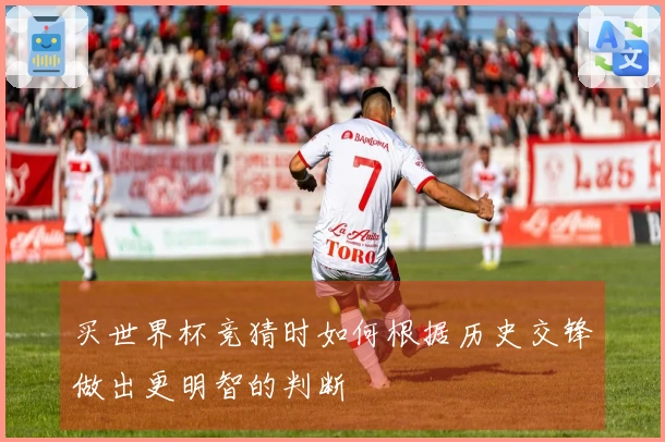 买世界杯竞猜时如何根据历史交锋做出更明智的判断