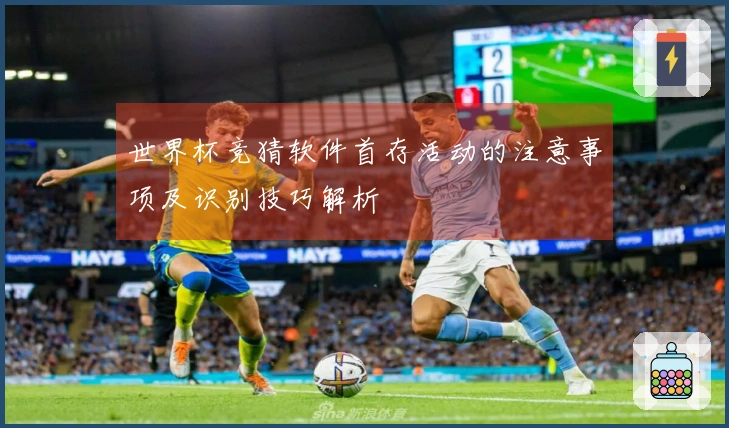 世界杯竞猜软件首存活动的注意事项及识别技巧解析