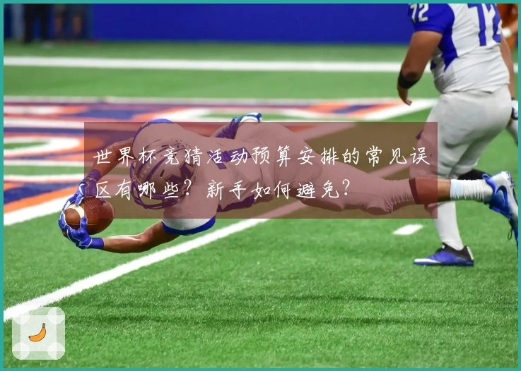 世界杯竞猜活动预算安排的常见误区有哪些？新手如何避免？