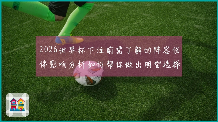 2026世界杯下注前需了解的阵容伤停影响分析如何帮你做出明智选择
