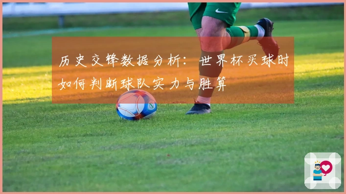 历史交锋数据分析：世界杯买球时如何判断球队实力与胜算