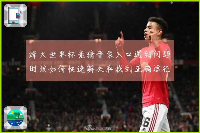 烽火世界杯竞猜登录入口遇到问题时该如何快速解决和找到正确途径