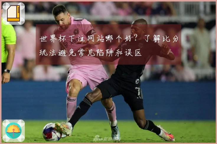 世界杯下注网站哪个好？了解比分玩法避免常见陷阱和误区
