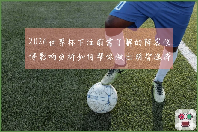 2026世界杯下注前需了解的阵容伤停影响分析如何帮你做出明智选择