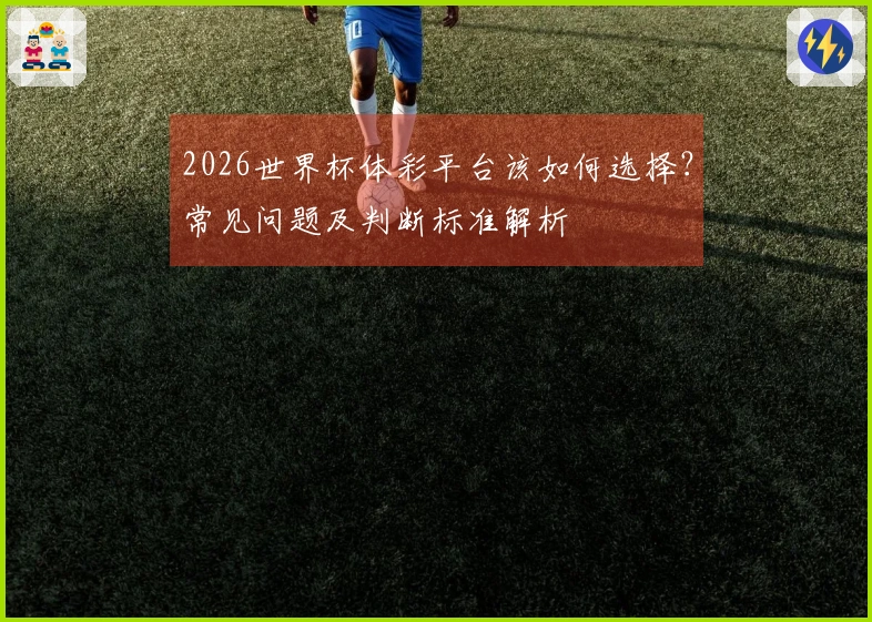 2026世界杯体彩平台该如何选择？常见问题及判断标准解析