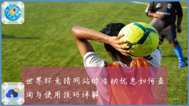 世界杯竞猜网站的活动优惠如何查询与使用技巧详解