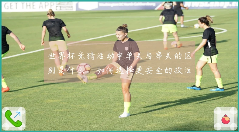 世界杯竞猜活动中单关与串关的区别是什么，如何选择更安全的投注方式？