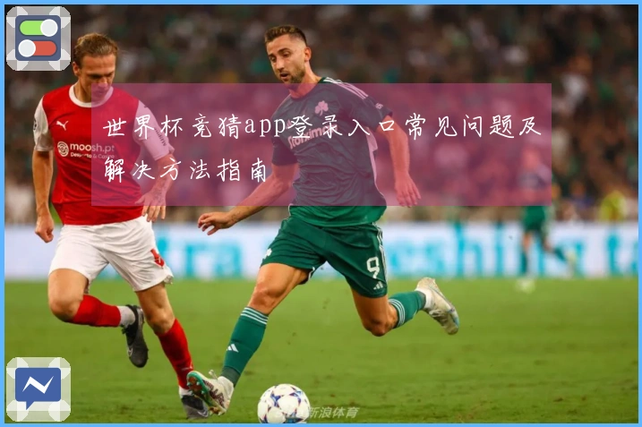 世界杯竞猜app登录入口常见问题及解决方法指南