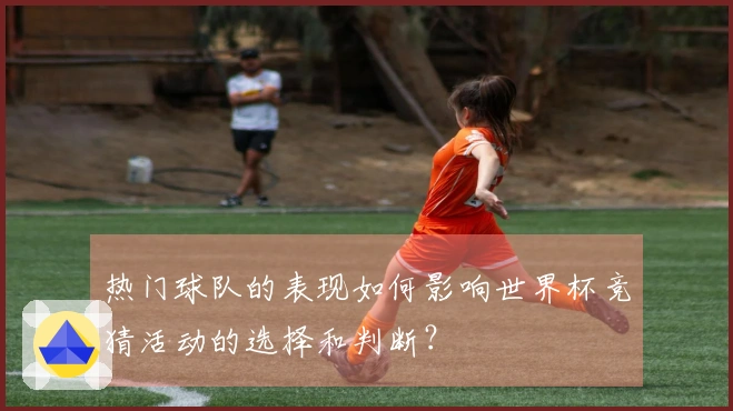 热门球队的表现如何影响世界杯竞猜活动的选择和判断？