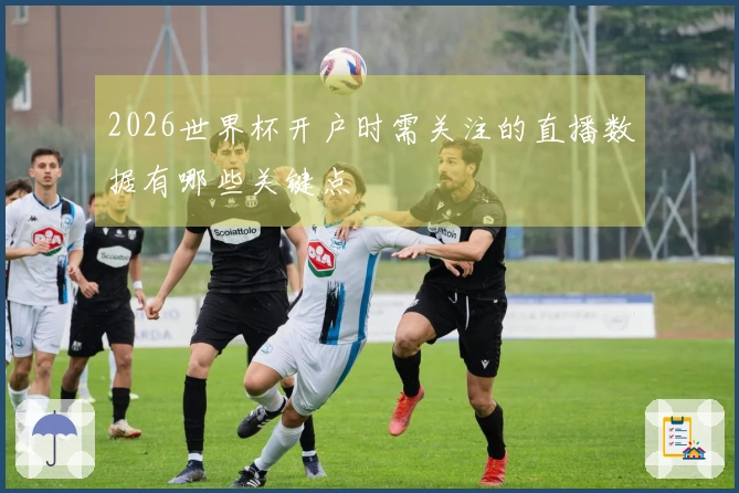 2026世界杯开户时需关注的直播数据有哪些关键点