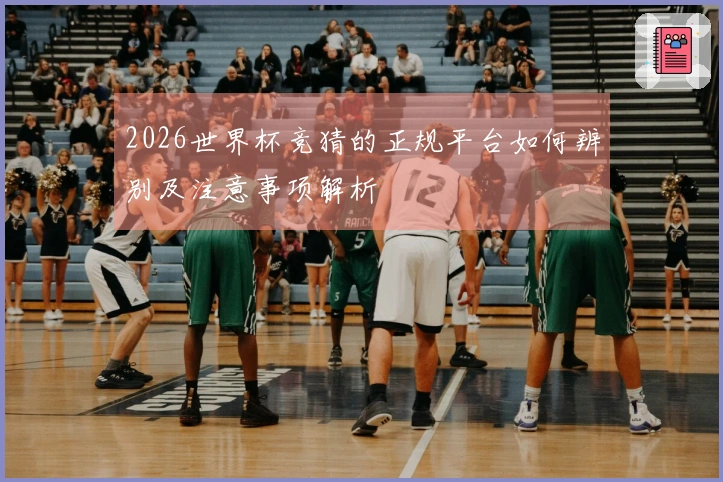 2026世界杯竞猜的正规平台如何辨别及注意事项解析