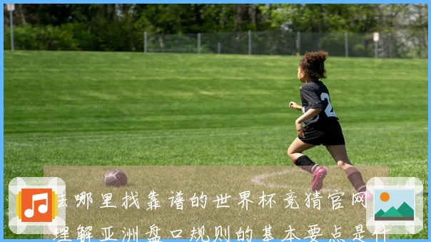 去哪里找靠谱的世界杯竞猜官网？理解亚洲盘口规则的基本要点是什么？