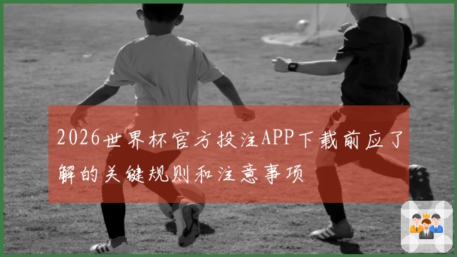 2026世界杯官方投注APP下载前应了解的关键规则和注意事项